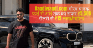 Gaadiwaadi.com गौरव यादव: फर्श से अर्श तक का सफर ₹5,500 सैलरी से ₹15 लाख/महीना