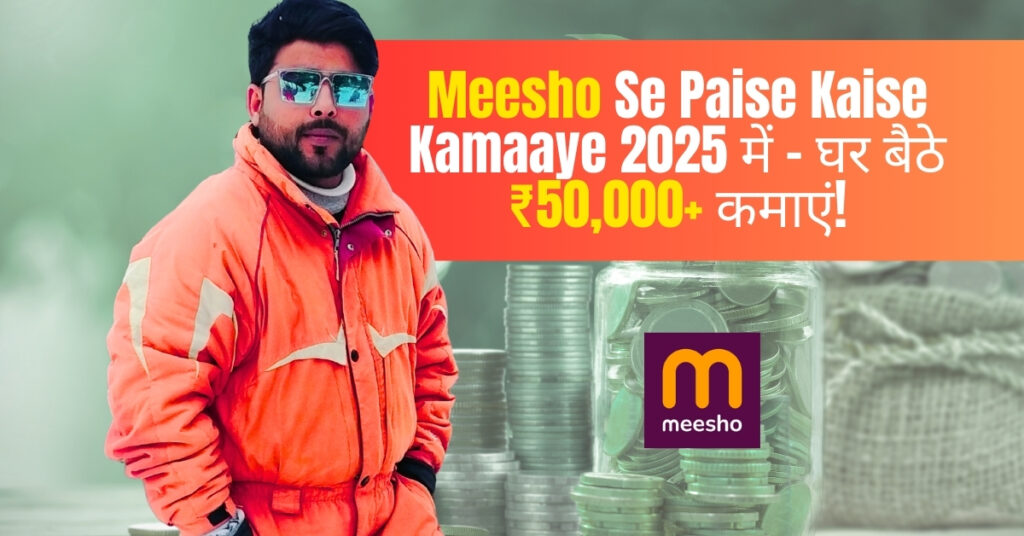 Meesho Se Paise Kaise Kamaaye 2025 में – घर बैठे ₹50,000+ कमाएं!